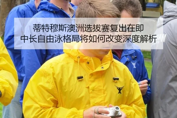 蒂特穆斯澳洲选拔赛复出在即 中长自由泳格局将如何改变深度解析 | jiuyou