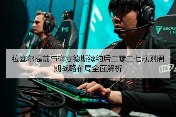 拉塞尔提前与梅赛德斯续约后二零二七规则周期战略布局全面解析