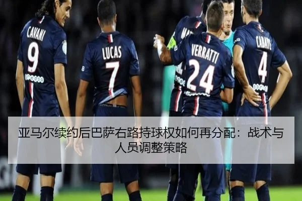 亚马尔续约后巴萨右路持球权如何再分配：战术与人员调整策略