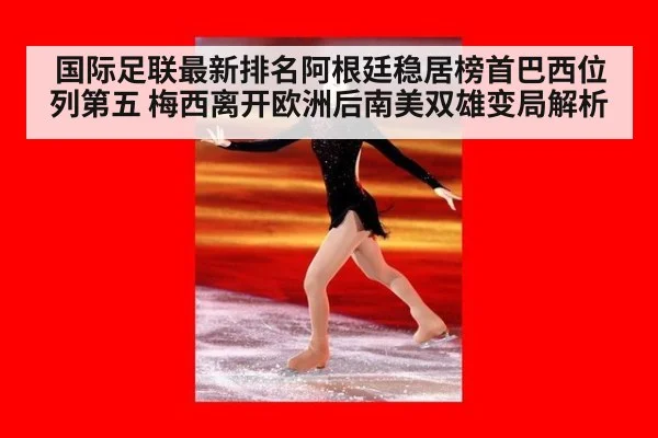 国际足联最新排名阿根廷稳居榜首巴西位列第五 梅西离开欧洲后南美双雄变局解析