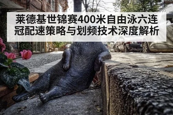 莱德基世锦赛400米自由泳六连冠配速策略与划频技术深度解析