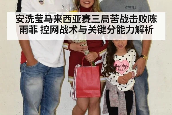 安洗莹马来西亚赛三局苦战击败陈雨菲 控网战术与关键分能力解析